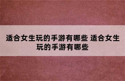 适合女生玩的手游有哪些 适合女生玩的手游有哪些